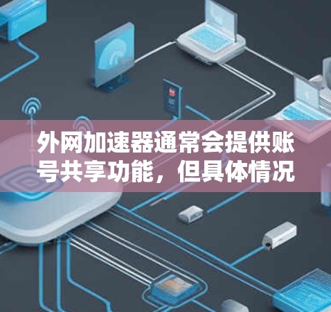 外网加速器通常会提供账号共享功能，但具体情况取决于加速器的设置和功能。以下是一些常见的账号共享方法和注意事项