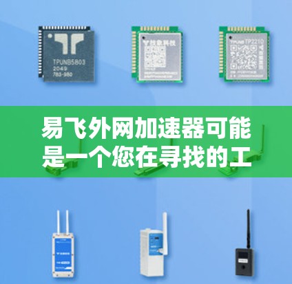 易飞外网加速器可能是一个您在寻找的工具或服务，具体含义可能因平台而异。不过，我可以为您提供一些关于网络加速和流量管理的建议，帮助您提升网络速度和流量效率