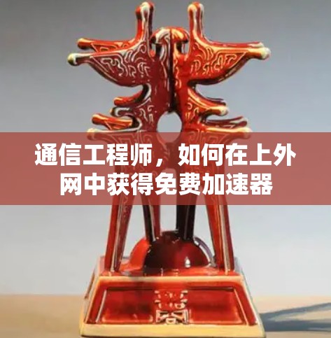 通信工程师，如何在上外网中获得免费加速器