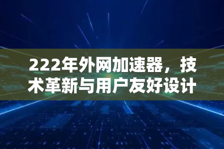 222年外网加速器，技术革新与用户友好设计