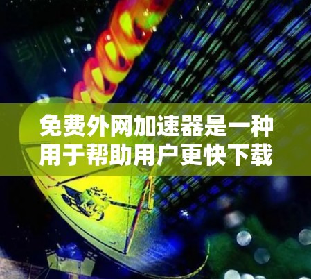 免费外网加速器是一种用于帮助用户更快下载网站、视频、文件等资源的工具。它们通过解析或优化现有缓存来提高下载速度。以下是一些常见的免费外网加速器及其特点