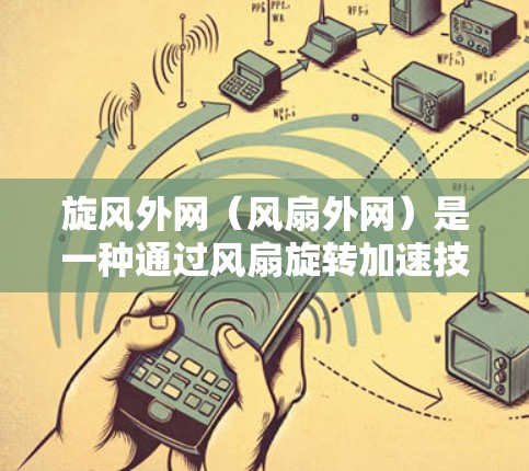 旋风外网（风扇外网）是一种通过风扇旋转加速技术，广泛应用于工业生产中，提升设备的运转速度以提高效率和减少能耗。以下是关于旋风外网的详细学习步骤