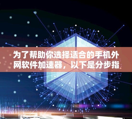 为了帮助你选择适合的手机外网软件加速器，以下是分步指南