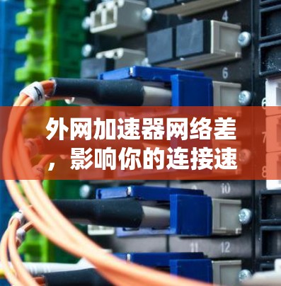 外网加速器网络差，影响你的连接速度？解决方案在这里