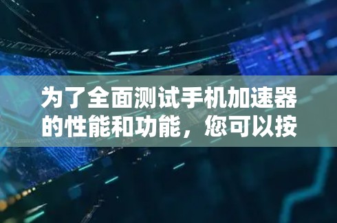 为了全面测试手机加速器的性能和功能，您可以按照以下步骤进行