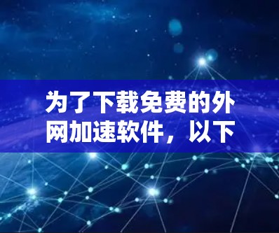 为了下载免费的外网加速软件，以下是一步步的建议
