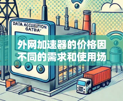 外网加速器的价格因不同的需求和使用场景而异，以下是一些常见的价格范围和推荐建议