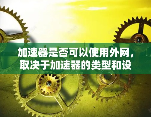 加速器是否可以使用外网，取决于加速器的类型和设计。以下是详细的总结