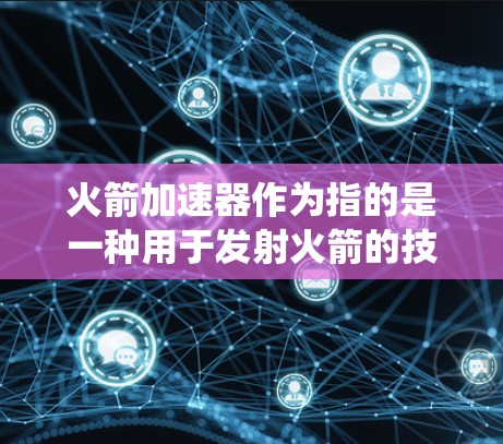 火箭加速器作为指的是一种用于发射火箭的技术系统或设备，通常包括推进系统、控制面板和通信设备等。其能否访问外部网络取决于具体的火箭加速器的功能和设计