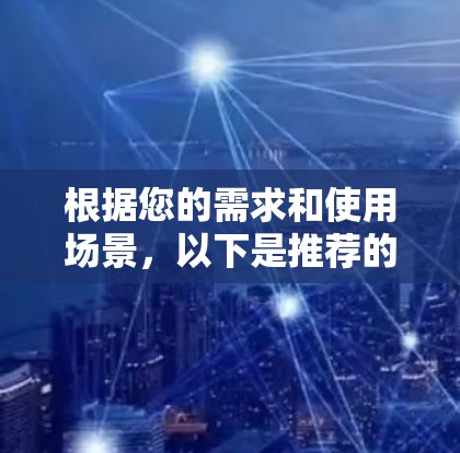 根据您的需求和使用场景，以下是推荐的外网加速工具及其适用场景