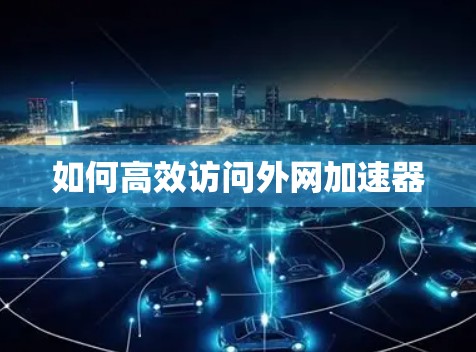 如何高效访问外网加速器