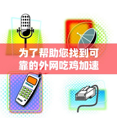 为了帮助您找到可靠的外网吃鸡加速器，以下是一些推荐列表，涵盖多种平台和功能，确保您能够快速、安全地加速您的吃鸡游戏