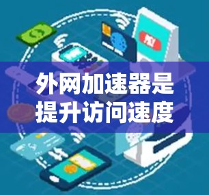 外网加速器是提升访问速度的重要工具，而免费且快速的外网加速器可以帮助用户更快地连接到互联网。以下是一些推荐的免费外网加速器推荐