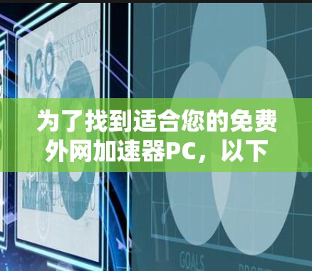 为了找到适合您的免费外网加速器PC，以下是分步骤的推荐和建议