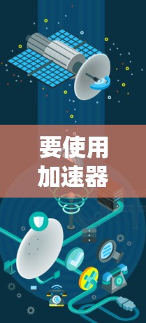 要使用加速器访问国外网站，通常需要选择适合的加速器，确保网站的安全性和稳定运行。以下是一些常用的加速器推荐