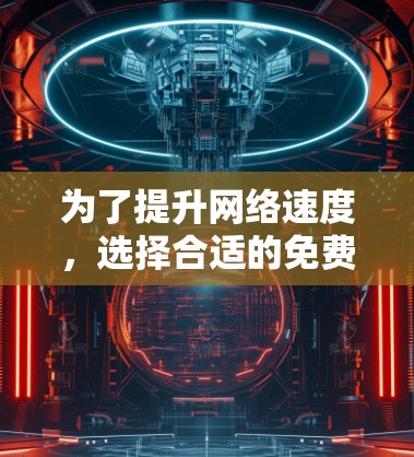 为了提升网络速度，选择合适的免费外网加速器是一个明智的选择。以下是详细的步骤指南