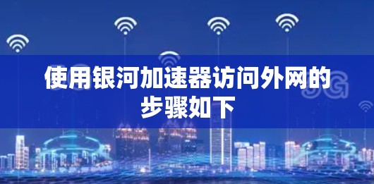 使用银河加速器访问外网的步骤如下
