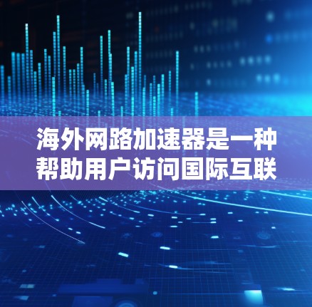 海外网路加速器是一种帮助用户访问国际互联网的网络加速工具。这些工具通常能够将本地网络与目标国家的网络进行高速连接，从而提升用户访问国际网站的速度和体验。以下是一些常见的海外网路加速器类型及其特点
