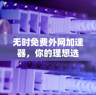无时免费外网加速器，你的理想选择