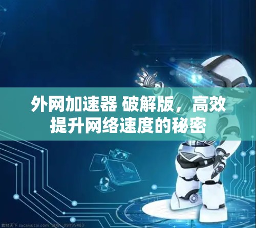 外网加速器 破解版，高效提升网络速度的秘密