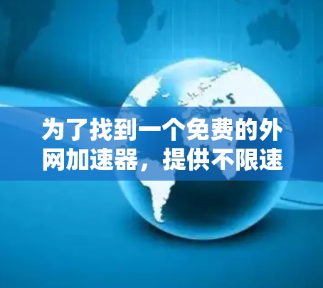 为了找到一个免费的外网加速器，提供不限速功能，我进行了以下思考和行动