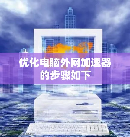 优化电脑外网加速器的步骤如下