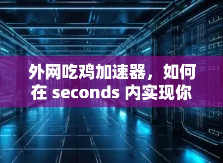 外网吃鸡加速器，如何在 seconds 内实现你的网络速度提升