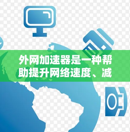 外网加速器是一种帮助提升网络速度、减少延迟的软件或工具。它通过多种方法优化外网连接，包括