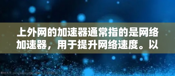 上外网的加速器通常指的是网络加速器，用于提升网络速度。以下是详细的操作步骤和注意事项