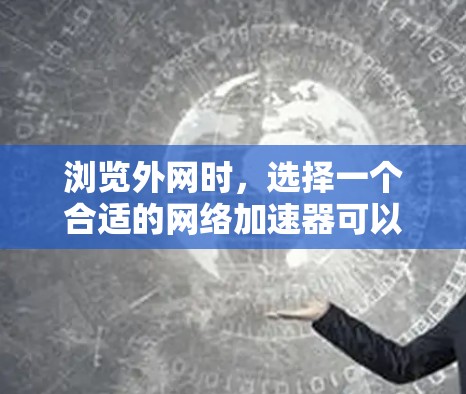 浏览外网时，选择一个合适的网络加速器可以显著提升你的访问速度。以下是一些推荐的网络加速器，涵盖了不同的功能需求