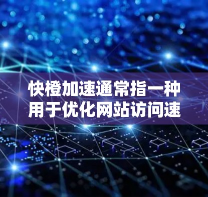 快橙加速通常指一种用于优化网站访问速度和提升用户体验的工具。如果你指的是使用快橙加速软件来加速浏览网站，以下是一些建议