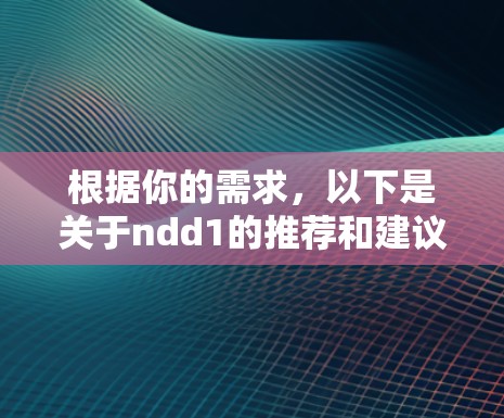 根据你的需求，以下是关于ndd1的推荐和建议