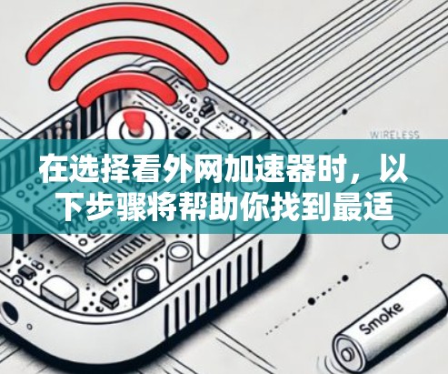 在选择看外网加速器时，以下步骤将帮助你找到最适合你的解决方案