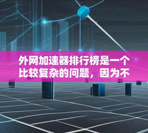 外网加速器排行榜是一个比较复杂的问题，因为不同的用户可能有不同的需求和预算。以下是一些常见的外网加速器推荐，供你参考