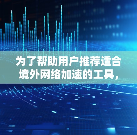 为了帮助用户推荐适合境外网络加速的工具，我们首先需要明确境外网速加速器的定义和功能。这些工具通常能够提升用户连接国际服务器或网站的速度，通常包括多设备同时使用、网络连接设置、IP地址修改等功能