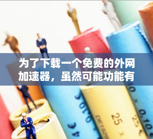 为了下载一个免费的外网加速器，虽然可能功能有限，但可以通过以下步骤来实现
