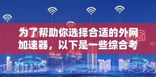 为了帮助你选择合适的外网加速器，以下是一些综合考虑的因素和推荐的选择
