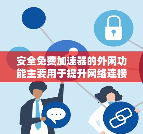 安全免费加速器的外网功能主要用于提升网络连接速度的同时确保连接的安全性。以下是详细的步骤和注意事项