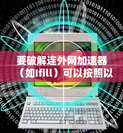要破解连外网加速器（如Ifill）可以按照以下步骤操作