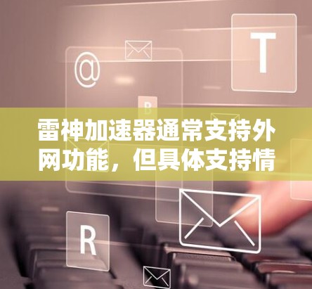 雷神加速器通常支持外网功能，但具体支持情况取决于版本和配置。如果你需要支持外网功能，建议升级到付费版，这样可以获取更好的性能和功能