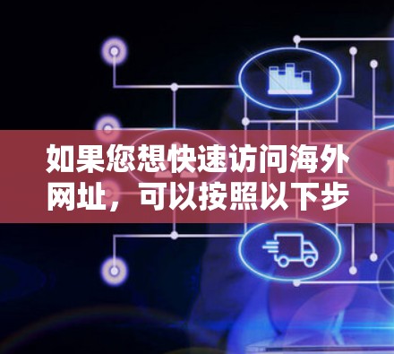 如果您想快速访问海外网址，可以按照以下步骤操作