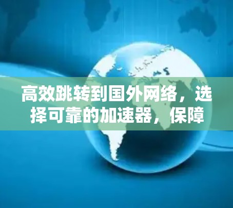 高效跳转到国外网络，选择可靠的加速器，保障你的网络速度