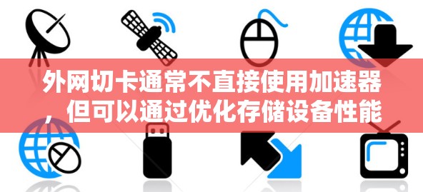 外网切卡通常不直接使用加速器，但可以通过优化存储设备性能来提升速度。以下是对外网切卡需要考虑的因素和步骤的总结