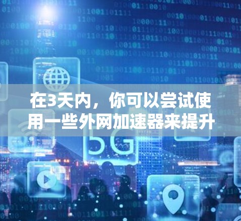在3天内，你可以尝试使用一些外网加速器来提升你的网络速度。以下是一些推荐的外网加速器，供你选择