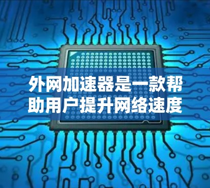 外网加速器是一款帮助用户提升网络速度的工具，通常适用于在手机或电脑上使用的情况。以下是一些常见的免费外网加速器及其特点