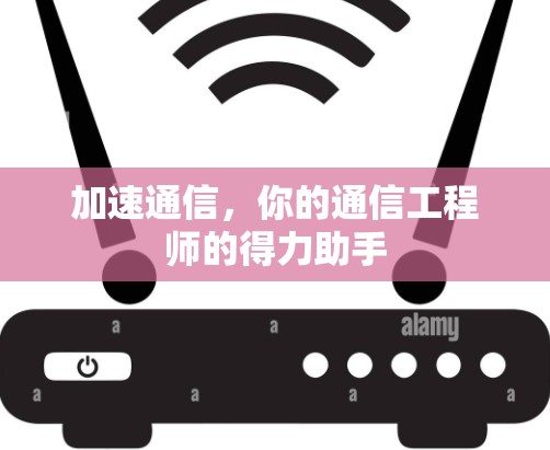 加速通信，你的通信工程师的得力助手