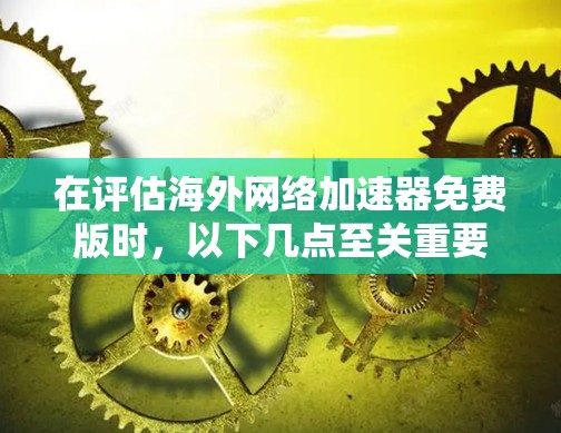 在评估海外网络加速器免费版时，以下几点至关重要