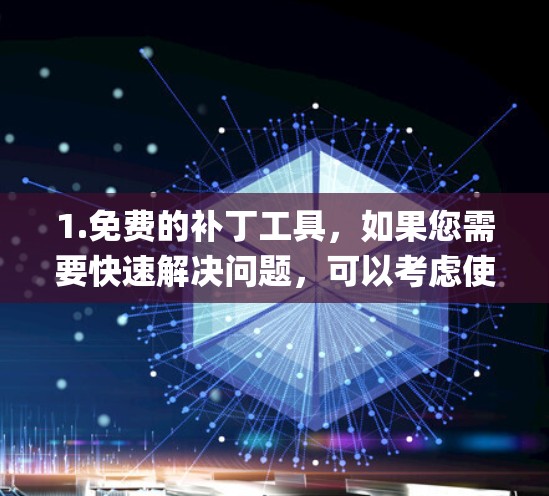1.免费的补丁工具，如果您需要快速解决问题，可以考虑使用免费的补丁工具，如FreeRPM、FreeSwap、FreeRPM Plus等。这些工具可以帮助您快速下载和安装补丁，修复系统问题