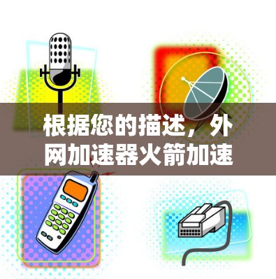 根据您的描述，外网加速器火箭加速器可能是一个不太常见的技术或概念。不过，我可以尝试解释一些可能的相关内容