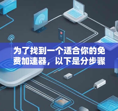 为了找到一个适合你的免费加速器，以下是分步骤的建议